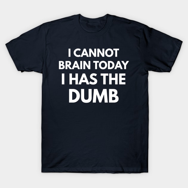 I Cannot Brain Today - I Has The Dumb T-Shirt by coffeeandwinedesigns